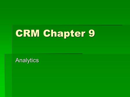 CRM Chapter 9 Analytics. Analytics  Collection, extraction, modification, measurement, identification, and reporting of information designed to be useful.
