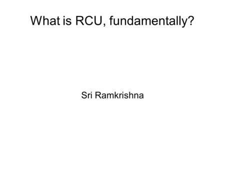 What is RCU, fundamentally? Sri Ramkrishna. Intro RCU stands for Read Copy Update  A synchronization method that allows reads to occur concurrently with.