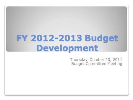 FY 2012-2013 Budget Development Thursday, October 20, 2011 Budget Committee Meeting.