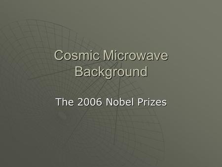 Cosmic Microwave Background The 2006 Nobel Prizes.