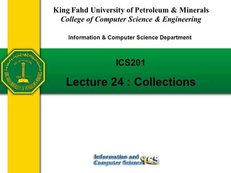 Slides prepared by Rose Williams, Binghamton University ICS201 Lecture 24 : Collections King Fahd University of Petroleum & Minerals College of Computer.
