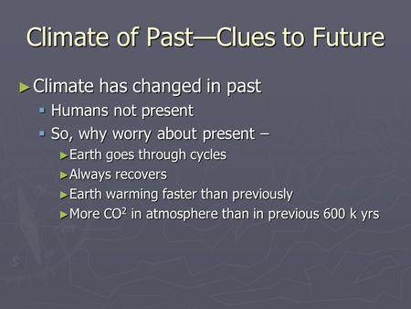 Climate of Past—Clues to Future ► Climate has changed in past  Humans not present  So, why worry about present – ► Earth goes through cycles ► Always.