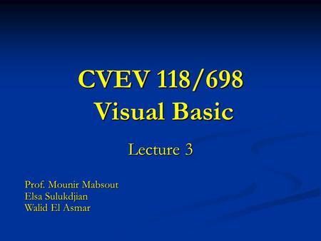 CVEV 118/698 Visual Basic Lecture 3 Prof. Mounir Mabsout Elsa Sulukdjian Walid El Asmar.