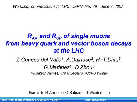 LHC Predictions Workshop, CERN, 01.06.2007 Andrea Dainese 1 R AA and R CP of single muons from heavy quark and vector boson decays at the LHC Z.Conesa.
