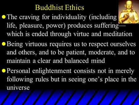 Buddhist Ethics l The craving for individuality (including life, pleasure, power) produces suffering— which is ended through virtue and meditation l Being.