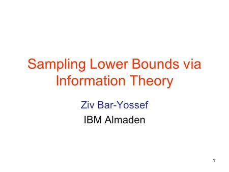 1 Sampling Lower Bounds via Information Theory Ziv Bar-Yossef IBM Almaden.