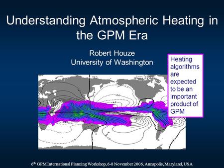 Understanding Atmospheric Heating in the GPM Era Robert Houze University of Washington 6 th GPM International Planning Workshop, 6-8 November 2006, Annapolis,