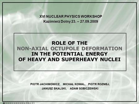 ROLE OF THE NON-AXIAL OCTUPOLE DEFORMATION IN THE POTENTIAL ENERGY OF HEAVY AND SUPERHEAVY NUCLEI XVI NUCLEAR PHYSICS WORKSHOP Kazimierz Dolny 23. – 27.09.2009.