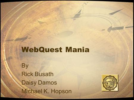 WebQuest Mania By Rick Busath Daisy Damos Michael K. Hopson.