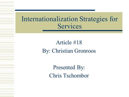 Internationalization Strategies for Services Article #18 By: Christian Gronroos Presented By: Chris Tschombor.