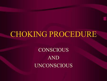 CHOKING PROCEDURE CONSCIOUS AND UNCONSCIOUS RECOGNIZING CHOKING A FOREIGN BODY LODGED IN THE AIRWAY ENCOURAGE COUGHING RECOGNIZE THE UNIVERSAL DISTRESS.
