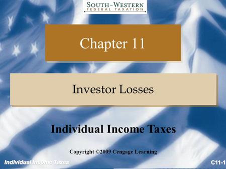 Individual Income Taxes C11-1 Chapter 11 Investor Losses Copyright ©2009 Cengage Learning Individual Income Taxes.