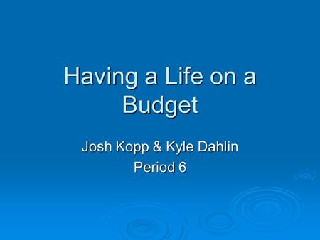 Having a Life on a Budget Josh Kopp & Kyle Dahlin Period 6.