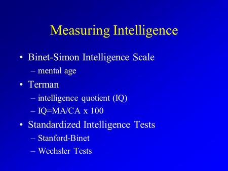 Measuring Intelligence Binet-Simon Intelligence Scale –mental age Terman –intelligence quotient (IQ) –IQ=MA/CA x 100 Standardized Intelligence Tests –Stanford-Binet.
