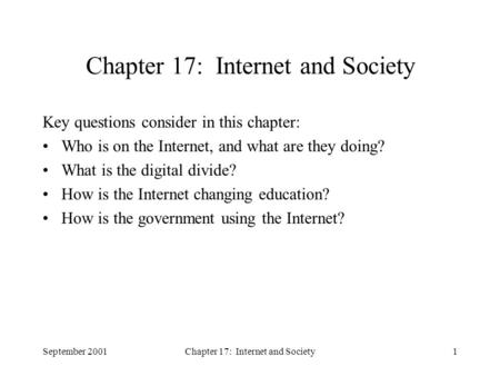 September 2001Chapter 17: Internet and Society1 Key questions consider in this chapter: Who is on the Internet, and what are they doing? What is the digital.