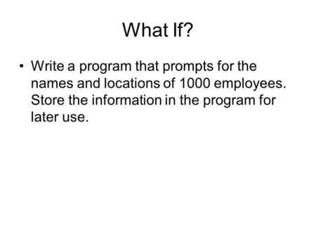 What If? Write a program that prompts for the names and locations of 1000 employees. Store the information in the program for later use.