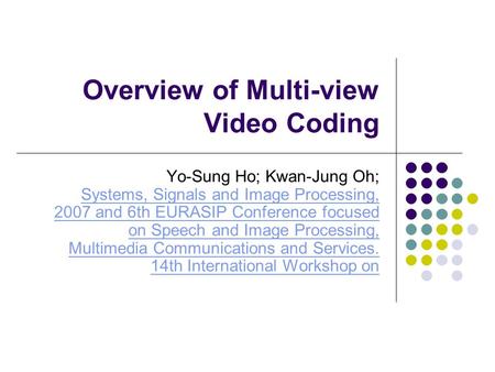 Overview of Multi-view Video Coding Yo-Sung Ho; Kwan-Jung Oh; Systems, Signals and Image Processing, 2007 and 6th EURASIP Conference focused on Speech.