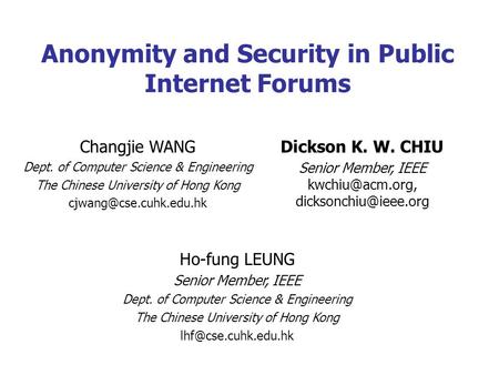 Anonymity and Security in Public Internet Forums Ho-fung LEUNG Senior Member, IEEE Dept. of Computer Science & Engineering The Chinese University of Hong.