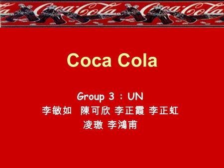 Coca Cola Group 3 : UN 李敏如 陳可欣 李正霞 李正虹 凌璈 李鴻甫. Coca Cola Company In 1886, Coca Cola was invented by John Pemberton from Atlanta, Georgia. The name was.