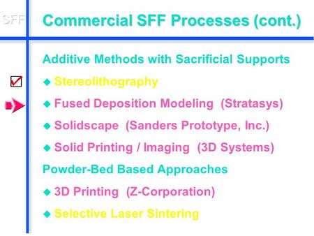 Commercial SFF Processes (cont.) Additive Methods with Sacrificial Supports u Stereolithography u Fused Deposition Modeling (Stratasys) u Solidscape (Sanders.