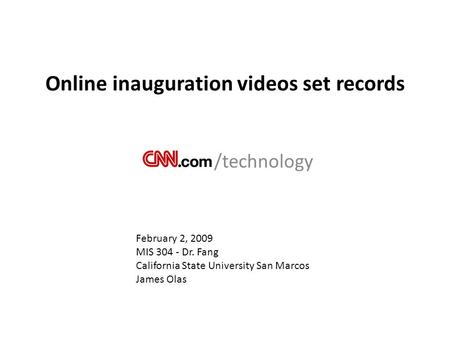 Online inauguration videos set records /technology February 2, 2009 MIS 304 - Dr. Fang California State University San Marcos James Olas.