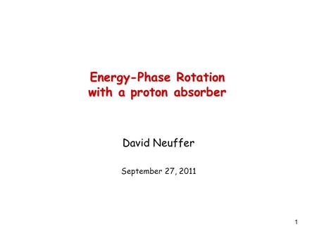 1 Energy-Phase Rotation with a proton absorber David Neuffer September 27, 2011.