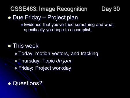 CSSE463: Image Recognition Day 30 Due Friday – Project plan Due Friday – Project plan Evidence that you’ve tried something and what specifically you hope.