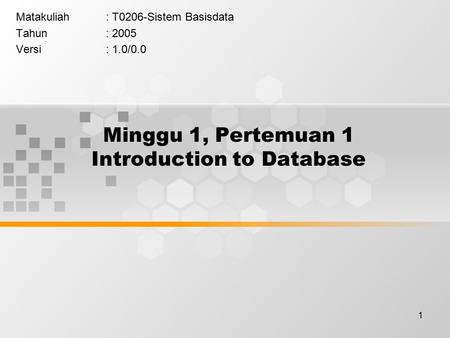 1 Minggu 1, Pertemuan 1 Introduction to Database Matakuliah: T0206-Sistem Basisdata Tahun: 2005 Versi: 1.0/0.0.