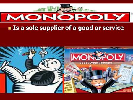 Monopoly Is a sole supplier of a good or service Is a sole supplier of a good or service.