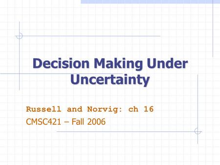 Decision Making Under Uncertainty Russell and Norvig: ch 16 CMSC421 – Fall 2006.