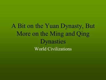 A Bit on the Yuan Dynasty, But More on the Ming and Qing Dynasties World Civilizations.