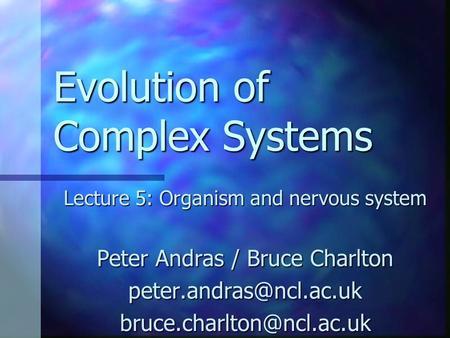 Evolution of Complex Systems Lecture 5: Organism and nervous system Peter Andras / Bruce Charlton