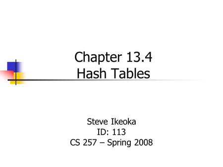 Chapter 13.4 Hash Tables Steve Ikeoka ID: 113 CS 257 – Spring 2008.