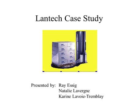Lantech Case Study Presented by: Ray Essig Natalie Lavergne Karine Lavoie-Tremblay.