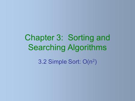 Chapter 3: Sorting and Searching Algorithms 3.2 Simple Sort: O(n 2 )