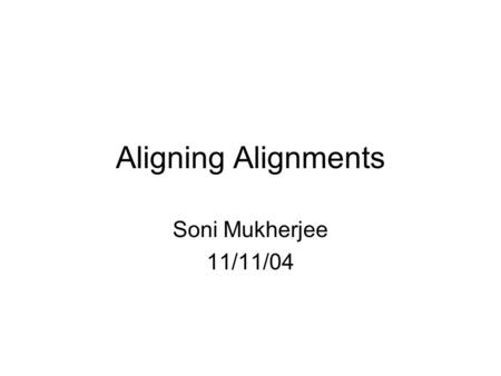 Aligning Alignments Soni Mukherjee 11/11/04. Pairwise Alignment Given two sequences, find their optimal alignment Score = (#matches) * m - (#mismatches)