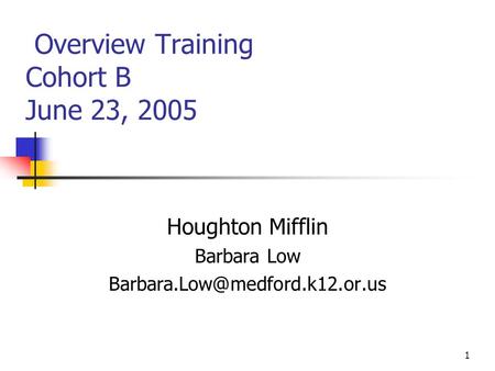 1 Overview Training Cohort B June 23, 2005 Houghton Mifflin Barbara Low