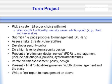 Term Project Pick a system (discuss choice with me)  Want simple functionality, security issues, whole system (e. g., client and server side) Submit a.