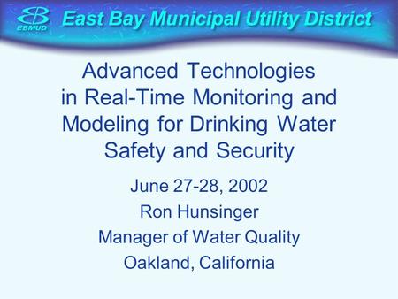 Advanced Technologies in Real-Time Monitoring and Modeling for Drinking Water Safety and Security June 27-28, 2002 Ron Hunsinger Manager of Water Quality.