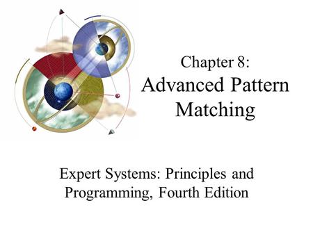 Chapter 8: Advanced Pattern Matching Expert Systems: Principles and Programming, Fourth Edition.