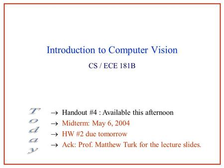 Introduction to Computer Vision CS / ECE 181B  Handout #4 : Available this afternoon  Midterm: May 6, 2004  HW #2 due tomorrow  Ack: Prof. Matthew.