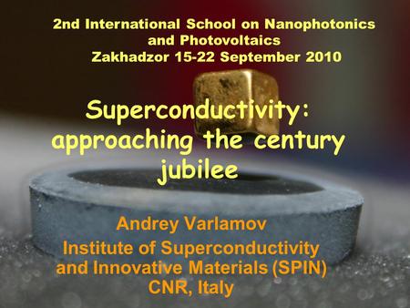 Superconductivity: approaching the century jubilee Andrey Varlamov Institute of Superconductivity and Innovative Materials (SPIN) CNR, Italy 2nd International.