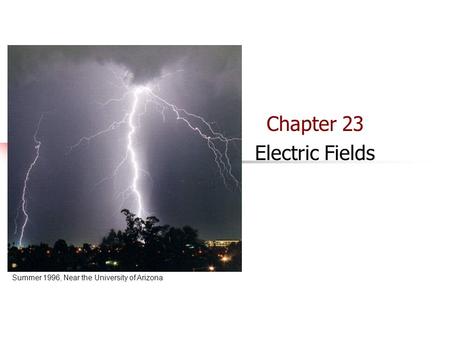 Chapter 23 Summer 1996, Near the University of Arizona Chapter 23 Electric Fields.