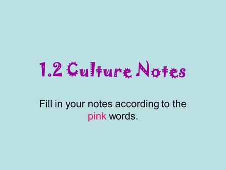 1.2 Culture Notes Fill in your notes according to the pink words.