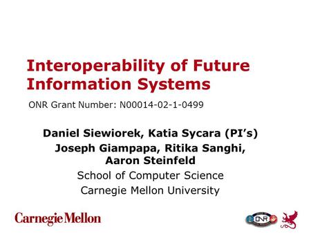 Interoperability of Future Information Systems Daniel Siewiorek, Katia Sycara (PI’s) Joseph Giampapa, Ritika Sanghi, Aaron Steinfeld School of Computer.