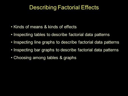 Describing Factorial Effects Kinds of means & kinds of effects Inspecting tables to describe factorial data patterns Inspecting line graphs to describe.