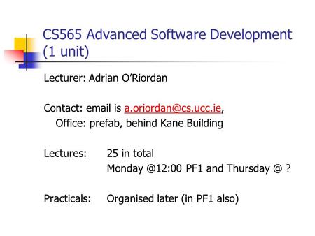 CS565 Advanced Software Development (1 unit) Lecturer: Adrian O’Riordan Contact:  is Office: prefab, behind.