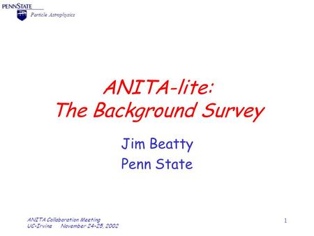 = Particle Astrophysics ANITA Collaboration Meeting UC-Irvine November 24-25, 2002 1 ANITA-lite: The Background Survey Jim Beatty Penn State.
