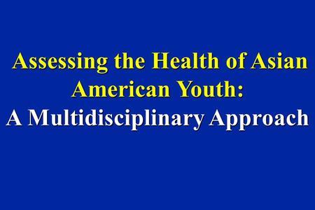 Assessing the Health of Asian American Youth: Assessing the Health of Asian American Youth: A Multidisciplinary Approach.