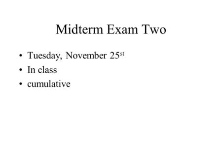 Midterm Exam Two Tuesday, November 25 st In class cumulative.